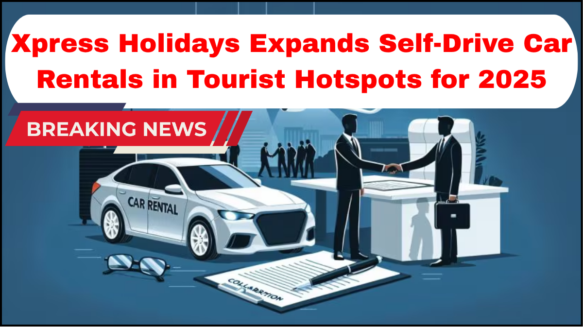 Xpress Holidays Expands Self-Drive Car Rentals in Tourist Hotspots for 2025