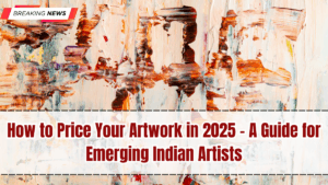 How to Price Your Artwork in 2025 – A Guide for Emerging Indian Artists